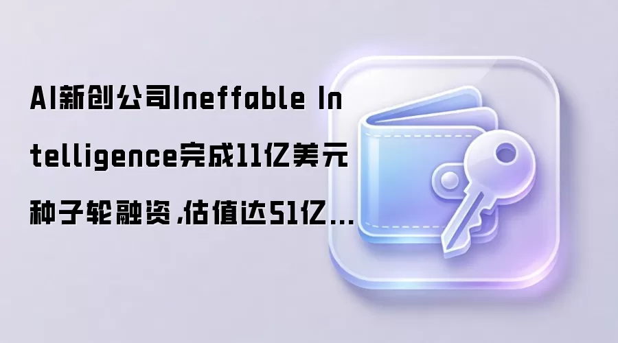 AI�´���˾Ineffable Intelligence���11����Ԫ���������ʣ���ֵ��51����Ԫ