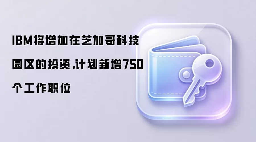 IBM��������֥�Ӹ�Ƽ�԰����Ͷ�ʣ��ƻ�����750������ְλ