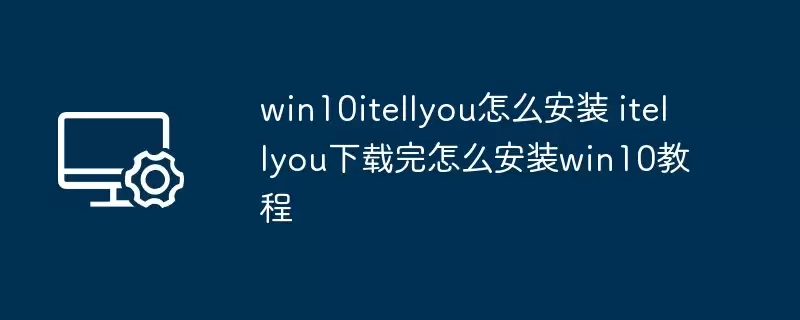 win10itellyou��ô��װ itellyou��������ô��װwin10�̳�