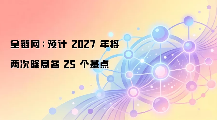 ȫ������ Ԥ�� 2027 �꽫���ν�Ϣ�� 25 ������