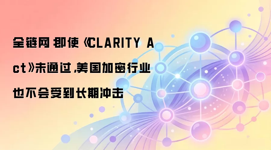 ȫ��������ʹ��CLARITY Act��δͨ��������������ҵҲ�����ܵ����ڳ��