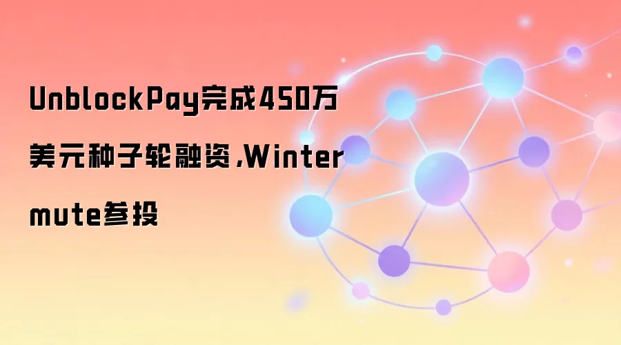 �õģ������м����Ż���ı��⣬�������ﻯ����������ϰ�ߣ�

1.  **UnblockPay��ô����450��WintermuteҲͶ�ˣ�**
2.  **˭Ͷ��UnblockPay��450����Ԫ����
