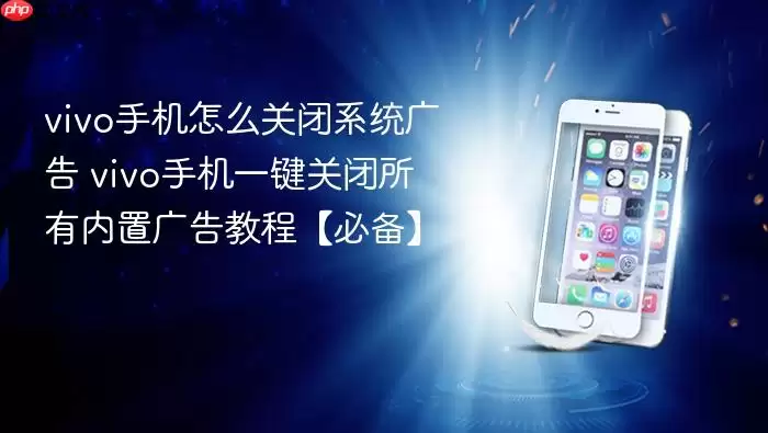 vivo手机怎么关闭系统广告 vivo手机一键关闭所有内置广告教程【必备】_wishdown.com vivo手机怎么关闭系统广告 vivo手机一键关闭所有内置广告教程【必备】