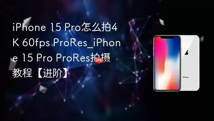 iPhone 15 Pro怎么拍4K 60fps ProRes_iPhone 15 Pro ProRes拍摄教程【进阶】_wishdown.com iPhone 15 Pro怎么拍4K 60fps ProRes_iPhone 15 Pro ProRes拍摄教程【进阶】