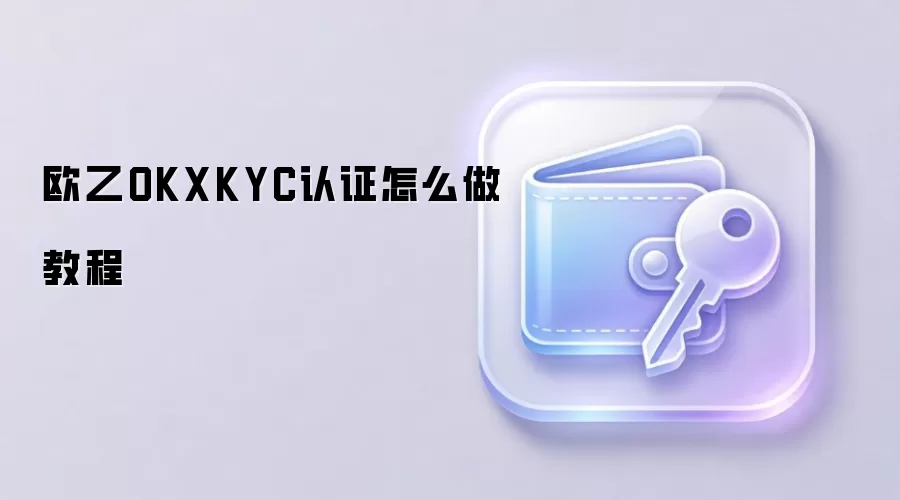 OKX KYC��֤ȫ���ԣ��ְ��ֽ������������֤
