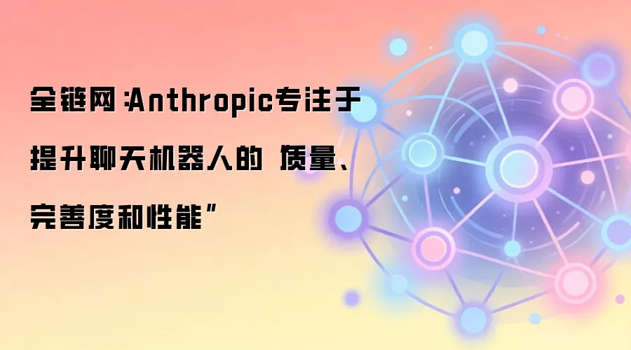Anthropicȫ���Ż�AI��������ˣ��������������������ƶȵ�Web3�²���