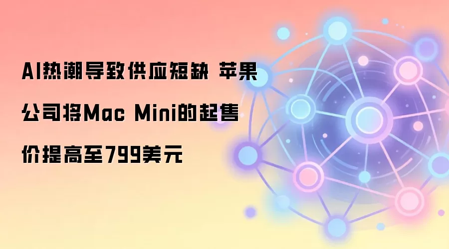 AI�ȳ��Ƹ�Mac Mini�۸���799��Ԫ��ԭ����ڣ�