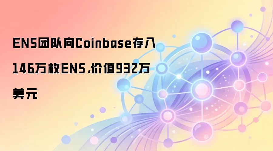 ENS�Ŷ���Coinbase����146��öENS���ң���ֵ932����Ԫ���г�Ӱ����۸����Ʒ���