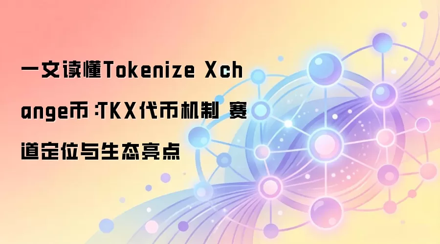 TKX������Ƚ�����Tokenize Xchange���������Ļ��ơ�������������̬ȫ��
