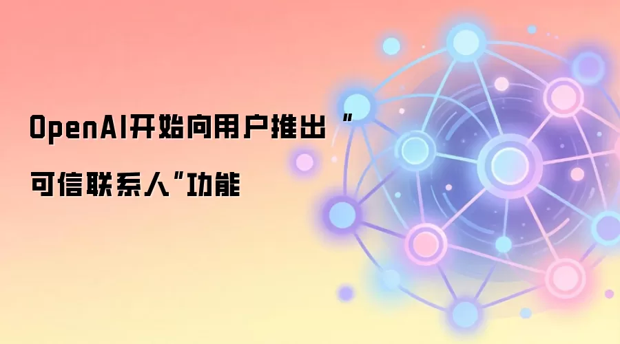 OpenAI�Ƴ���������ϵ�ˡ����ܣ���������뱣���˻���ȫ��