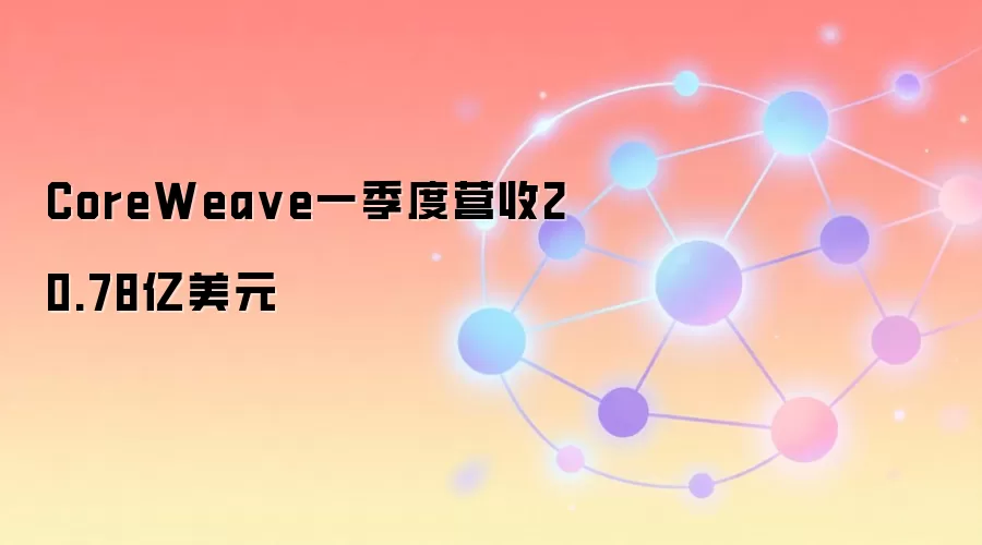 CoreWeaveһ����Ӫ�ճ�20����Ԫ���������AI��Web3�Ʒ����ͷ����������