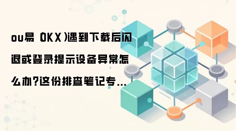 OKX���غ����˻��¼�豸�쳣�����ֱؿ���OKXǮ��/�����������Ų�ָ��