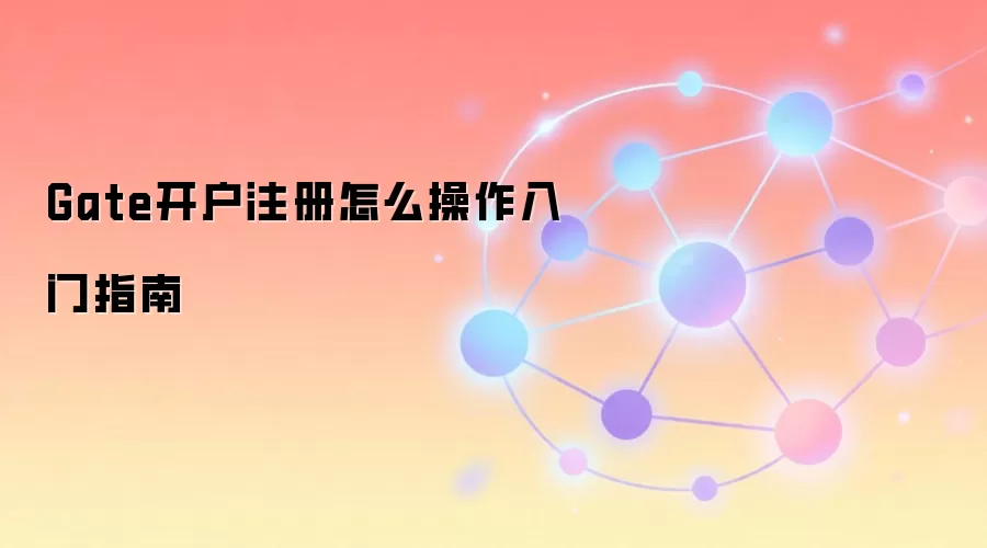 Gate.io���ֿ���ע��ȫ����ͼ��ָ�ϣ����㵽һ��������