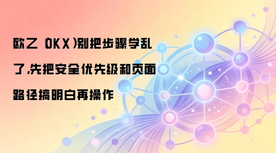 OKX��ȫ����ָ�ϣ������ʽ�ȫ���ȼ�����ȷҳ��·��