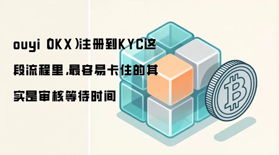OKX��ŷ�ף�ע��KYC��֤���ԣ���ο���ͨ����˱��ⳤʱ��ȴ�