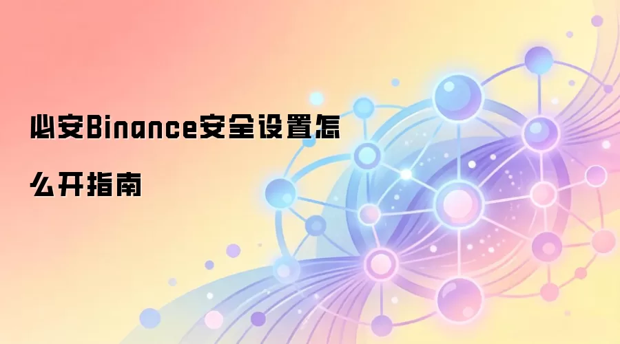 �ذ�Binance��ȫ����ȫ���ԣ�����������֤���ʽ𱣻�ָ��