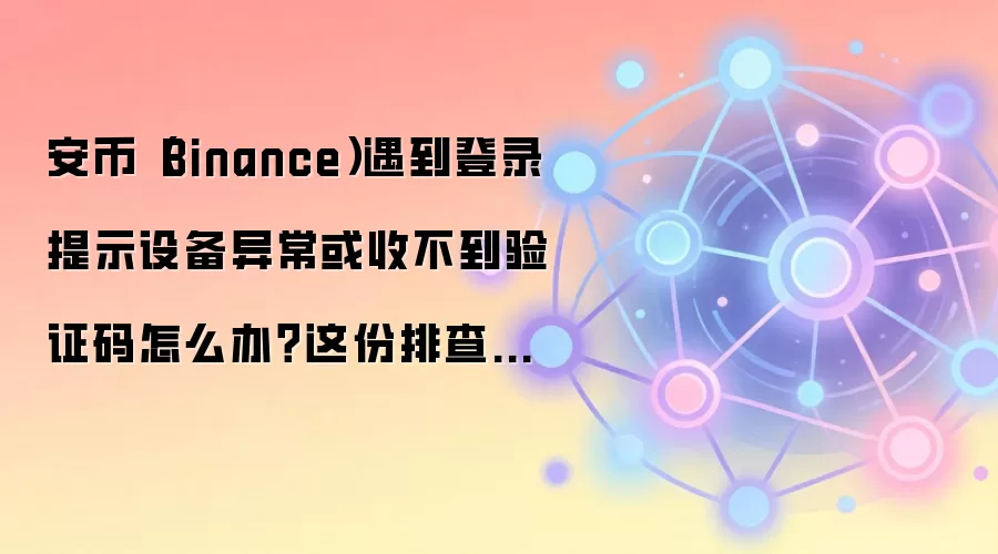 ���ҵ�¼�쳣���豸��֤���ղ��������ֱؿ���Binance�����Ų�ָ��