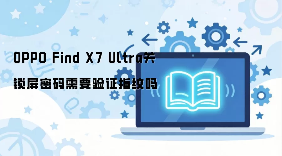 OPPO Find X7 Ultra�ر����������Ƿ���Ҫָ����֤