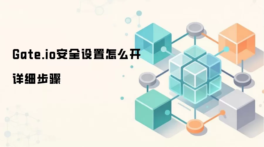 Gate.io��ȫ���ý̳̣�����˫����֤���ʽ�������ϸ����