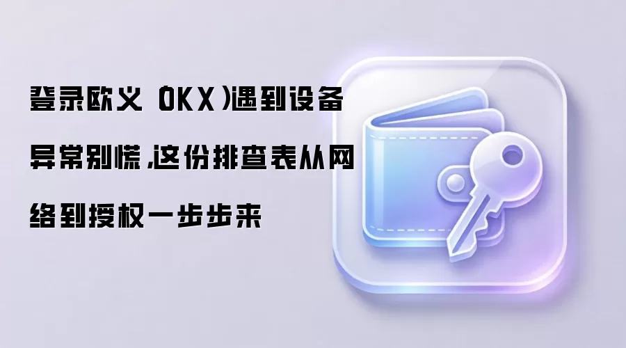 OKX��¼�豸�쳣��ô�죿�����絽��Ȩ�����Ų�ָ��