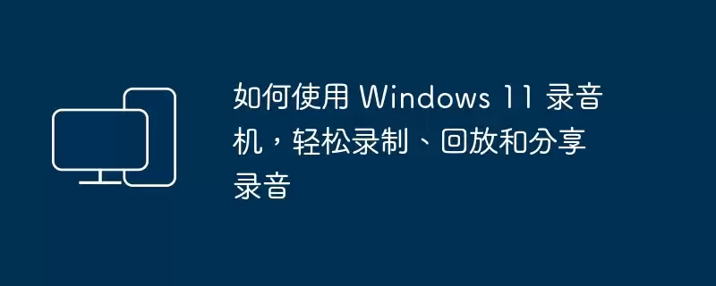 Windows 11¼����ʹ�ý̳�����¼����Ƶ������ط�