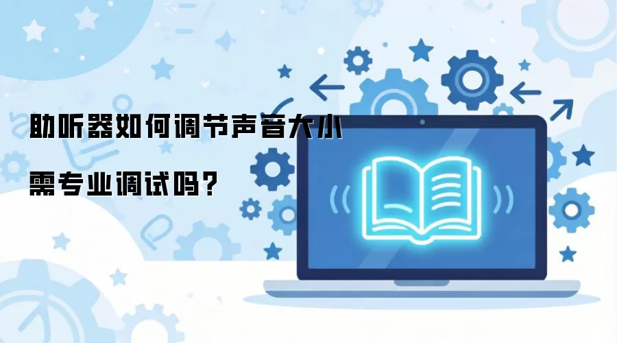 助听器声音大小调节需要专业调试吗_wishdown.com 助听器如何调节声音大小需专业调试吗?
