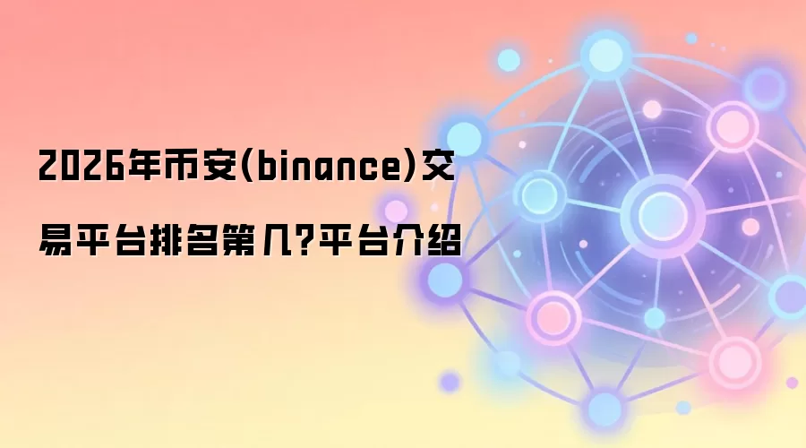 2026��Ұ�Binance����������һ��ȫ������ʵ����Ƚ���