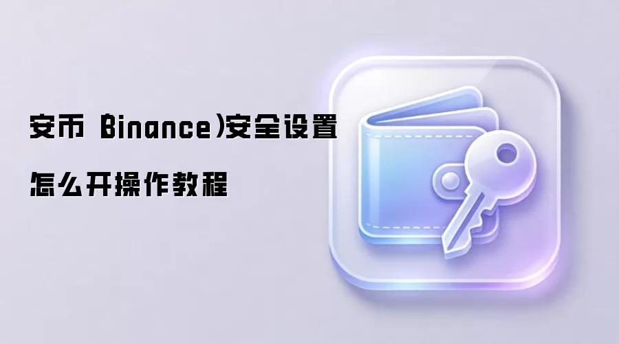 ���Ұ�ȫ���������̳̣��ְ��ֽ��㿪��Binance�˻�����