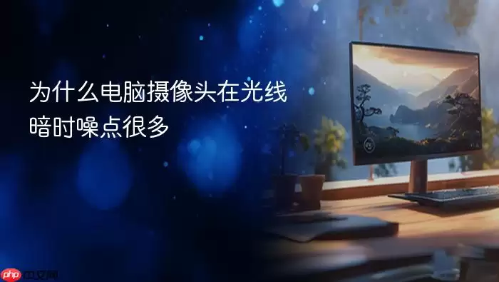 光线不足时电脑摄像头噪点多的原因与解决方法_wishdown.com 为什么电脑摄像头在光线暗时噪点很多