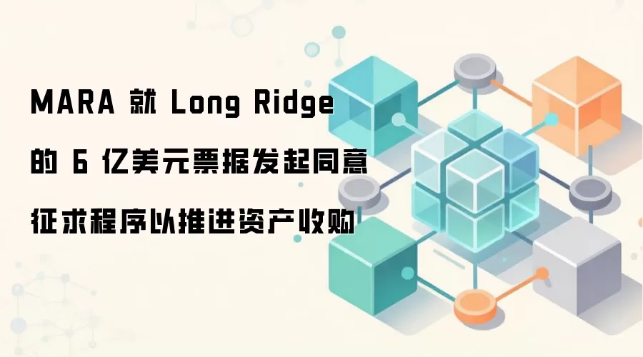 MARA ���� 6 ����ԪƱ��ͬ�����󣬼��� Long Ridge �ʲ��չ�ս�Բ���