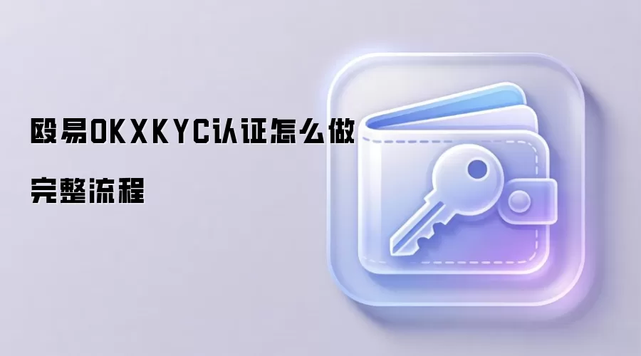 OKX KYC��֤ȫ���ԣ��ְ��ֽ������ŷ���˻�������֤