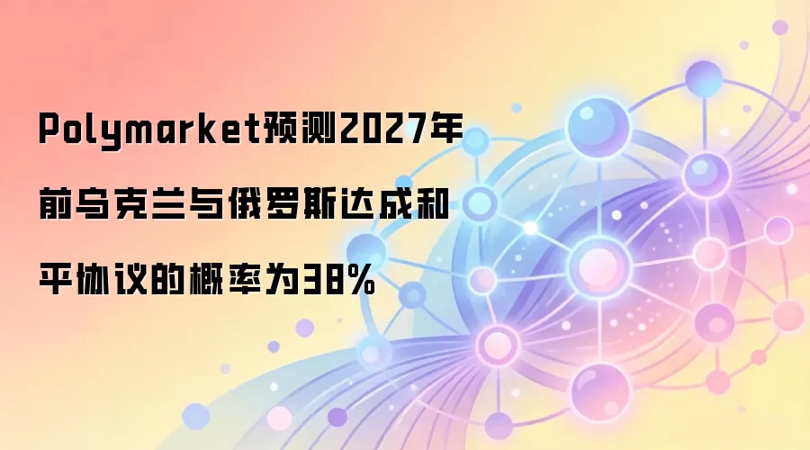 PolymarketԤ�⣺2027��ǰ���ں�ƽЭ���ɸ���Ϊ38%