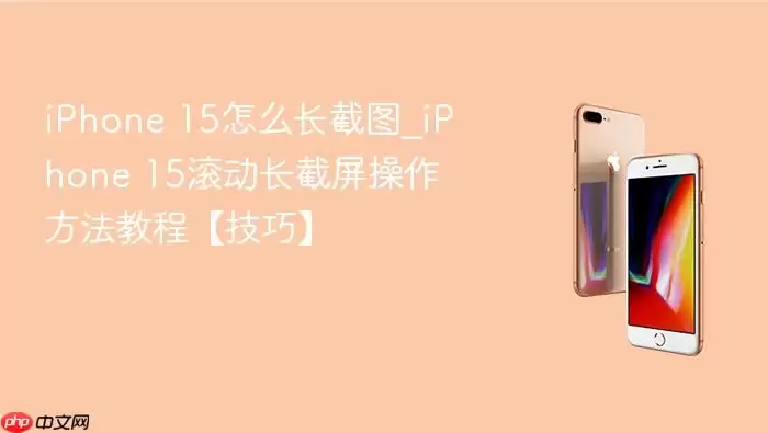 iPhone 15长截屏操作指南 滚动截取完整页面技巧详解_wishdown.com iPhone 15怎么长截图_iPhone 15滚动长截屏操作方法教程【技巧】