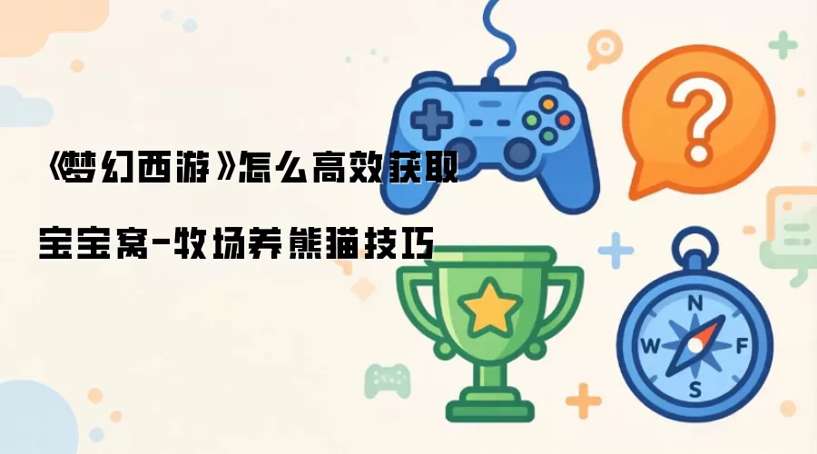 梦幻西游牧场熊猫宝宝窝高效获取攻略_wishdown.com 《梦幻西游》怎么高效获取宝宝窝-牧场养熊猫技巧