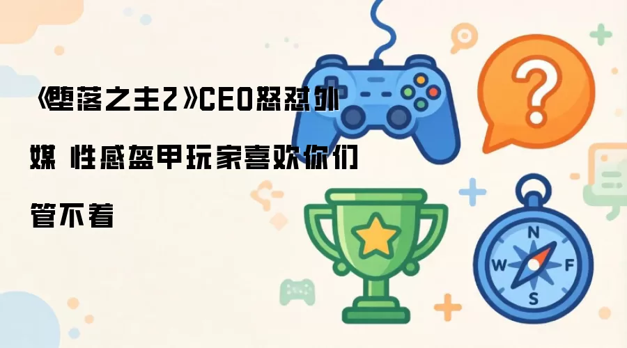 堕落之主2性感盔甲引争议 CEO力挺玩家审美自由_wishdown.com 《堕落之主2》CEO怒怼外媒 性感盔甲玩家喜欢你们管不着