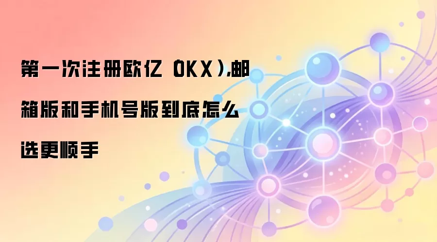 OKX����ע��ָ�ϣ��������ֻ���ע���ĸ�����ݺ��ã�