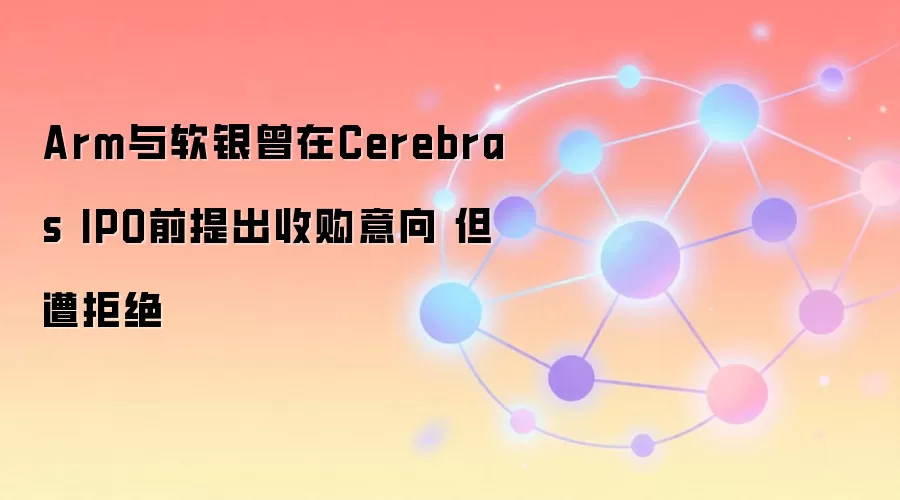 Arm�����������չ�Cerebras ��ܺ���IPO��ֵ����ע