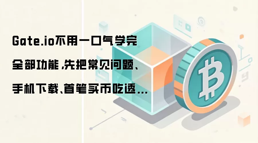 Gate.io��������ָ�ϣ��ֻ����ء��ױ�����볣������ȫ����
