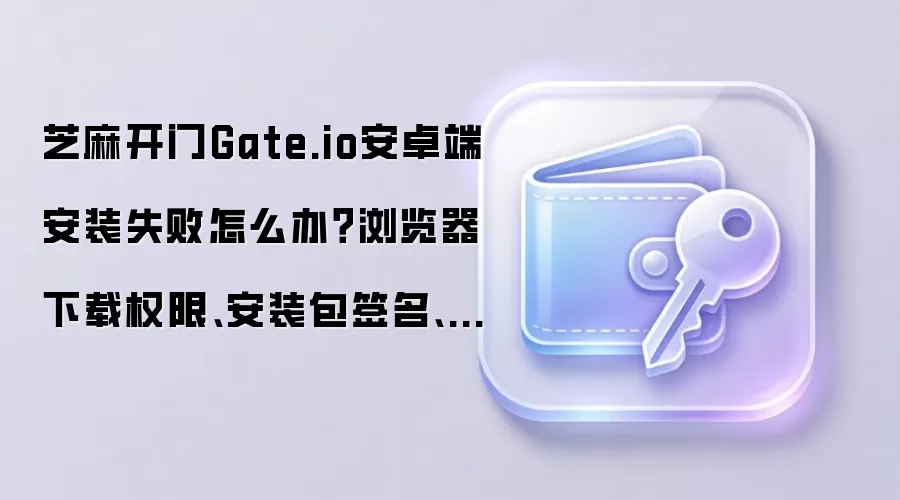 Gate.io��׿��װʧ�ܣ��������Ȩ�ޡ�ǩ����֤��ϵͳ�汾��������