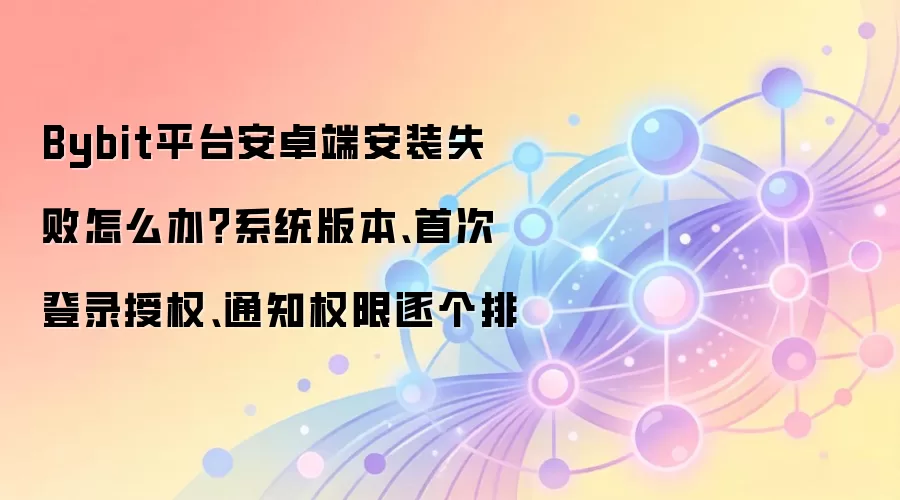 Bybit��׿�氲װʧ�ܣ�ϵͳ���ݡ���¼��Ȩ��֪ͨȨ��������ָ��