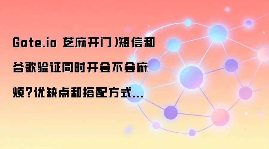 Gate.io˫����֤��⣺������ȸ���֤��ͬʱ������ȫ����ȱ�����������ָ��