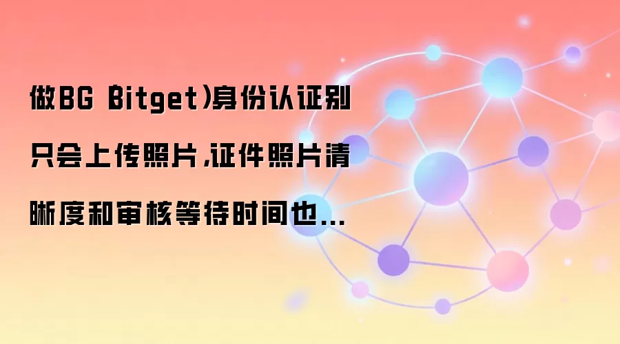 Bitget������֤���ԣ�֤����Ƭ����������˵ȴ�ʱ�����Ӱ��ͨ����