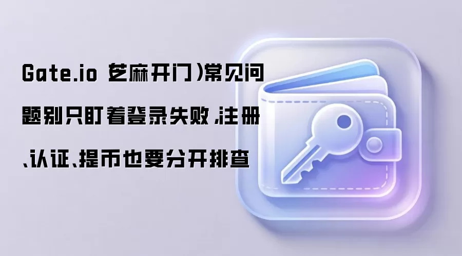 Gate.io��¼ʧ����ô�죿ע�ᡢ��֤���������ȫ�Ų�ָ��