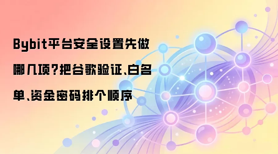 Bybit��ȫ����ָ�ϣ����ȿ����ȸ���֤���ʽ������������