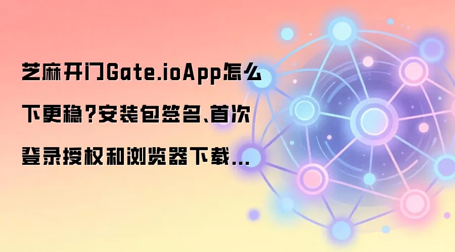Gate.io App��ȫ���ذ�װָ�ϣ�ǩ����֤����Ȩ�����������Ȩ�����