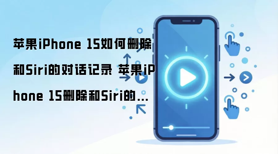 iPhone 15ɾ��Siri�Ի���¼�̳� �������������ʷ����