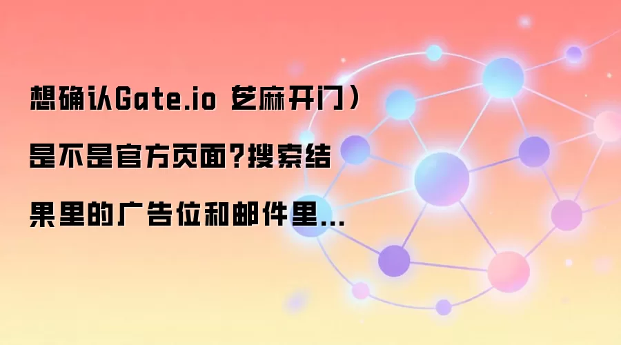 Gate.io�ٷ�ҳ����α�𣿾����������������ʼ���¼������α