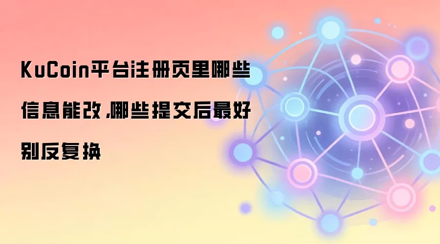 KuCoinע����Ϣ�޸�ָ�ϣ���Щ�ܸģ���Щ�ύ������Ƶ���䶯��