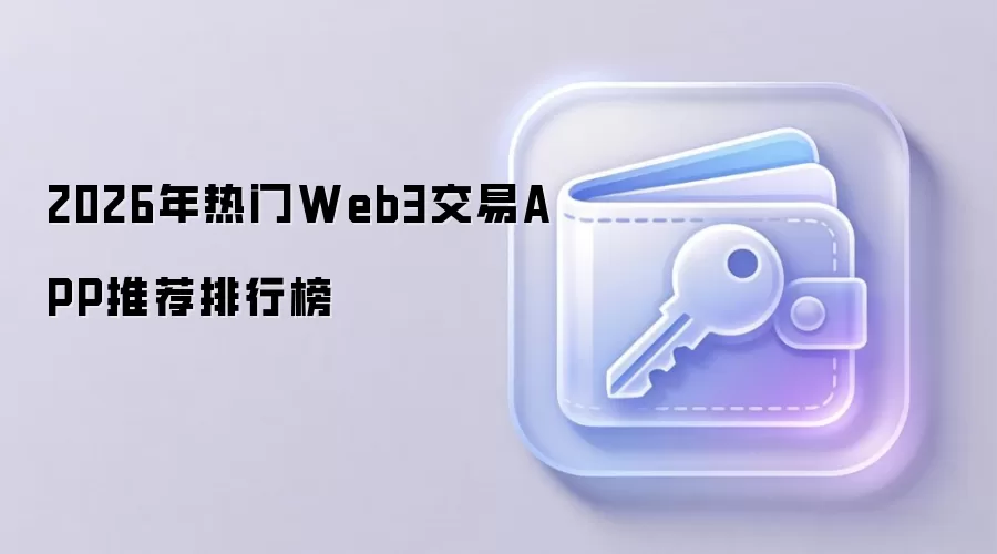 2026��Web3����ƽ̨ʮ���Ƽ�������APP���а���ѡ��ָ��