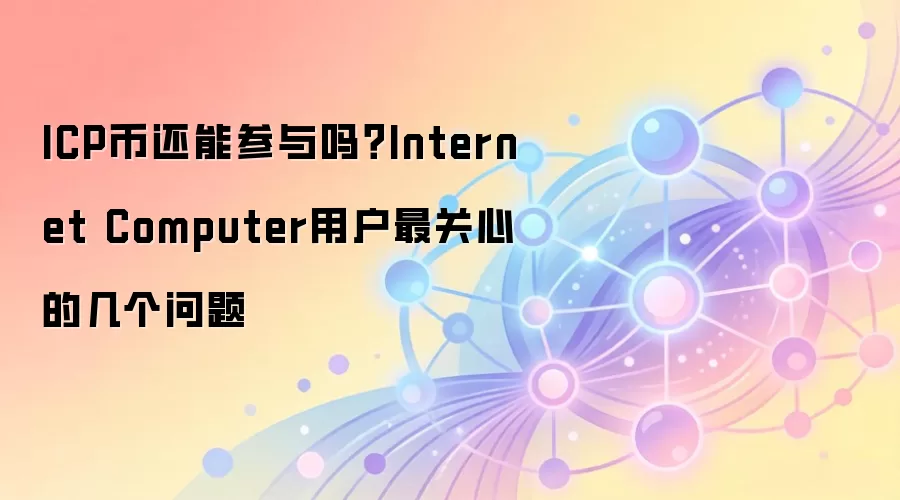ICP��δ��ǰ����Σ���Ƚ���Internet Computer��̬�������û����Ĺ���
